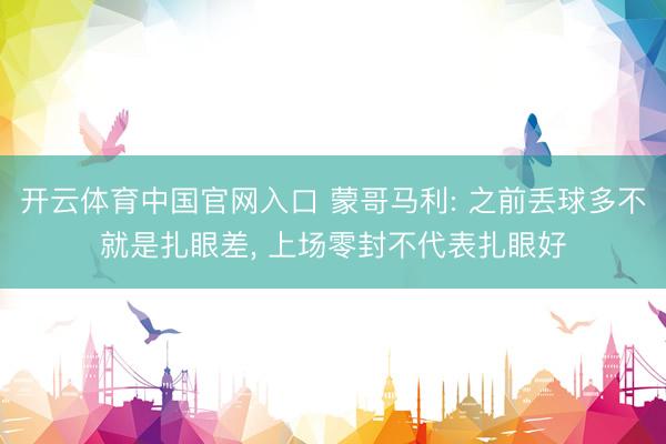 开云体育中国官网入口 蒙哥马利: 之前丢球多不就是扎眼差， 上场零封不代表扎眼好