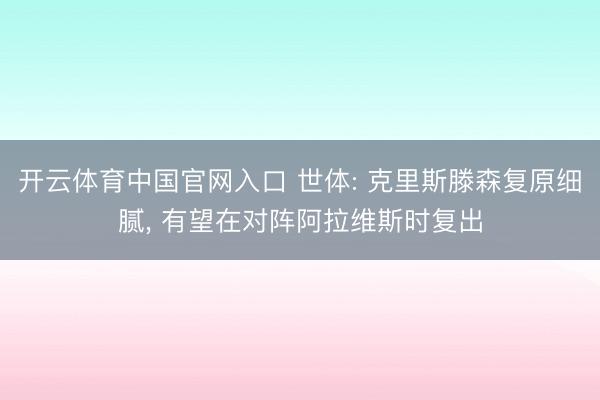 开云体育中国官网入口 世体: 克里斯滕森复原细腻， 有望在对阵阿拉维斯时复出
