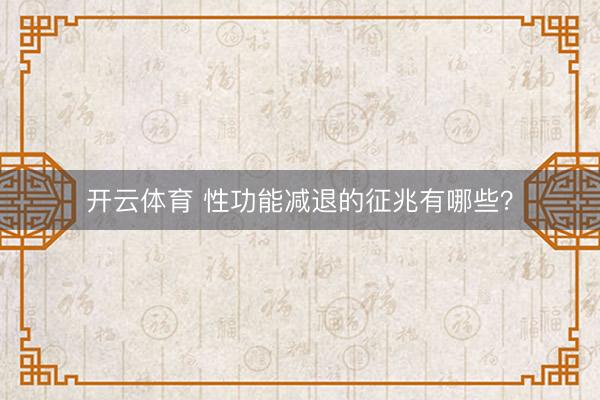 开云体育 性功能减退的征兆有哪些?