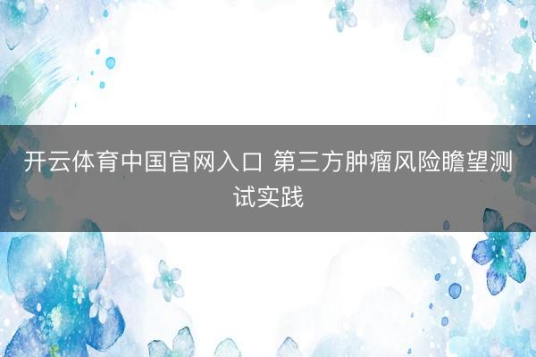 开云体育中国官网入口 第三方肿瘤风险瞻望测试实践
