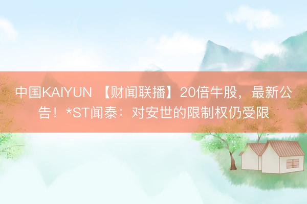 中国KAIYUN 【财闻联播】20倍牛股，最新公告！*ST闻泰：对安世的限制权仍受限