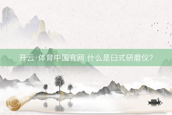 开云·体育中国官网 什么是臼式研磨仪？