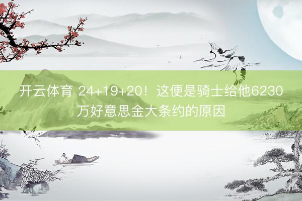 开云体育 24+19+20!这便是骑士给他6230万好意思金大条约的原因