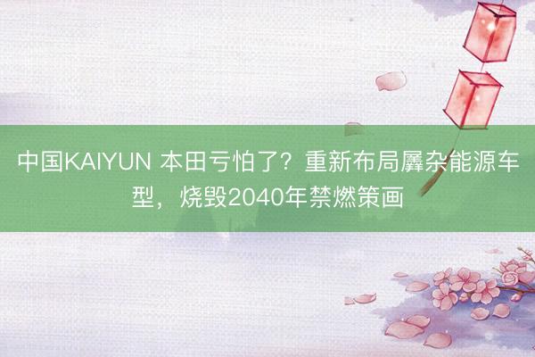中国KAIYUN 本田亏怕了？重新布局羼杂能源车型，烧毁2040年禁燃策画