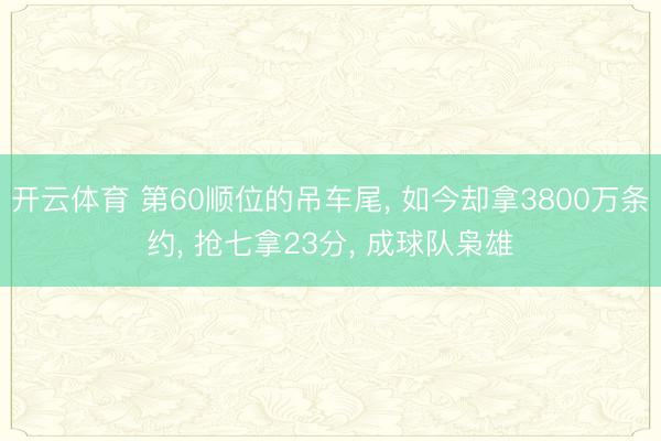 开云体育 第60顺位的吊车尾， 如今却拿3800万条约， 抢七拿23分， 成球队枭雄