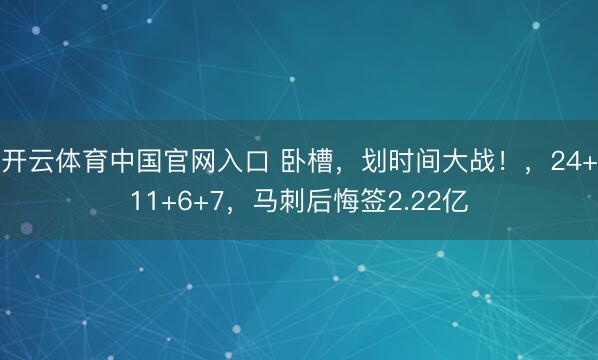 开云体育中国官网入口 卧槽，划时间大战！，24+11+6+7，马刺后悔签2.22亿