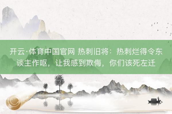 开云·体育中国官网 热刺旧将：热刺烂得令东谈主作呕，让我感到欺侮，你们该死左迁