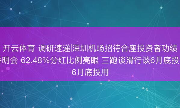 开云体育 调研速递|深圳机场招待合座投资者功绩讲明会 62.48%分红比例亮眼 三跑谈滑行谈6月底投用
