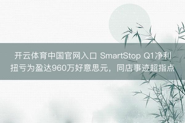 开云体育中国官网入口 SmartStop Q1净利扭亏为盈达960万好意思元,同店事迹超指点