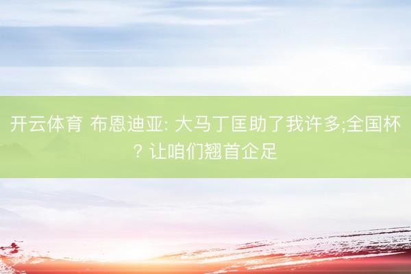 开云体育 布恩迪亚: 大马丁匡助了我许多;全国杯? 让咱们翘首企足