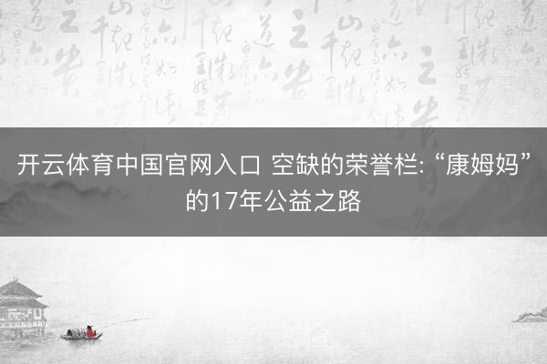 开云体育中国官网入口 空缺的荣誉栏: “康姆妈”的17年公益之路