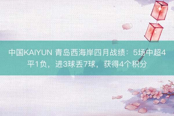 中国KAIYUN 青岛西海岸四月战绩：5场中超4平1负，进3球丢7球，获得4个积分