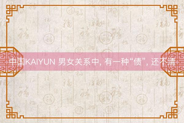 中国KAIYUN 男女关系中， 有一种“债”， 还不清