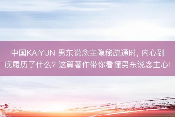 中国KAIYUN 男东说念主隐秘疏通时， 内心到底履历了什么? 这篇著作带你看懂男东说念主心!