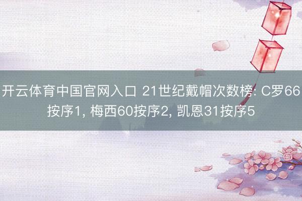 开云体育中国官网入口 21世纪戴帽次数榜: C罗66按序1， 梅西60按序2， 凯恩31按序5