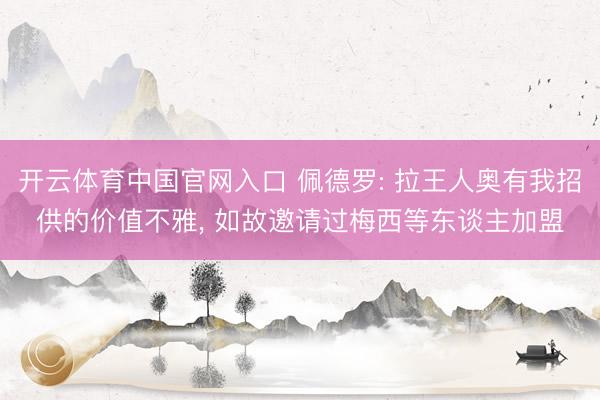 开云体育中国官网入口 佩德罗: 拉王人奥有我招供的价值不雅， 如故邀请过梅西等东谈主加盟