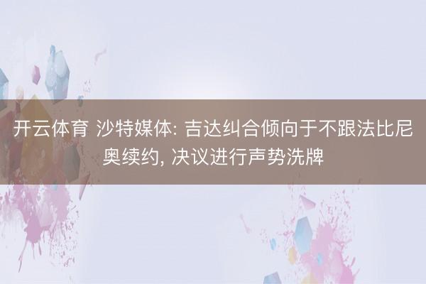 开云体育 沙特媒体: 吉达纠合倾向于不跟法比尼奥续约， 决议进行声势洗牌