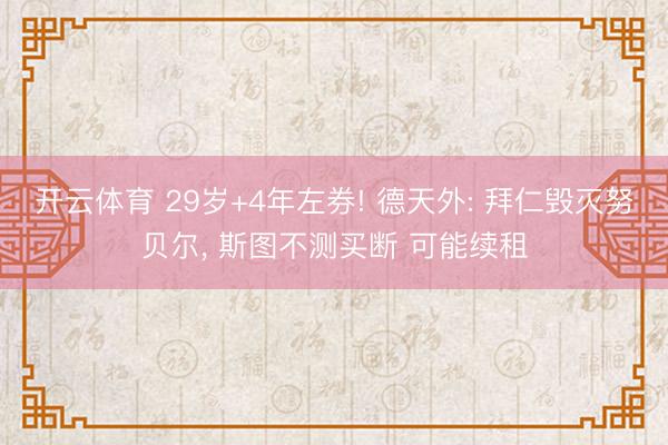开云体育 29岁+4年左券! 德天外: 拜仁毁灭努贝尔， 斯图不测买断 可能续租