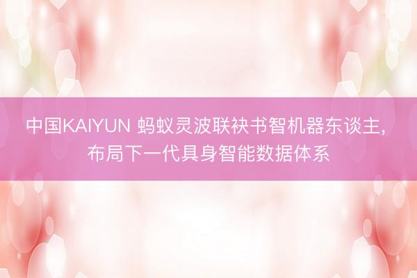 中国KAIYUN 蚂蚁灵波联袂书智机器东谈主， 布局下一代具身智能数据体系