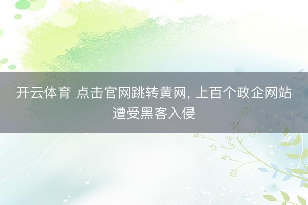 开云体育 点击官网跳转黄网， 上百个政企网站遭受黑客入侵
