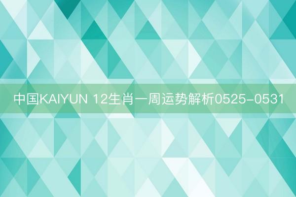 中国KAIYUN 12生肖一周运势解析0525-0531