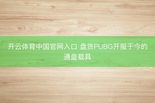 开云体育中国官网入口 盘货PUBG开服于今的通盘载具