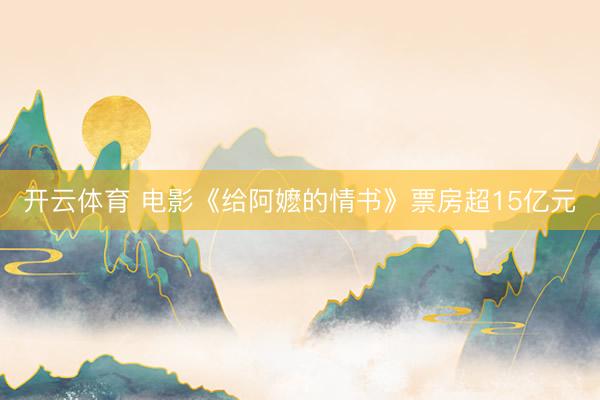 开云体育 电影《给阿嬷的情书》票房超15亿元