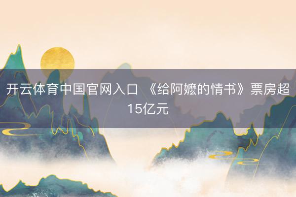 开云体育中国官网入口 《给阿嬷的情书》票房超15亿元