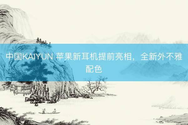 中国KAIYUN 苹果新耳机提前亮相，全新外不雅配色