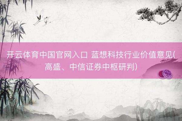 开云体育中国官网入口 蓝想科技行业价值意见(高盛、中信证券中枢研判)