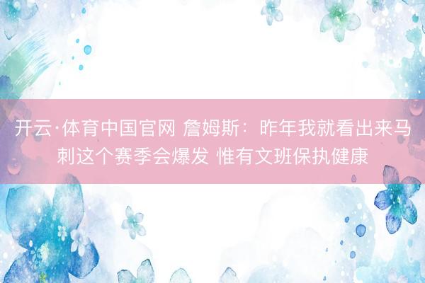 开云·体育中国官网 詹姆斯：昨年我就看出来马刺这个赛季会爆发