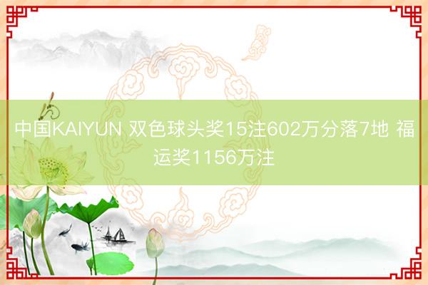 中国KAIYUN 双色球头奖15注602万分落7地 福运奖1
