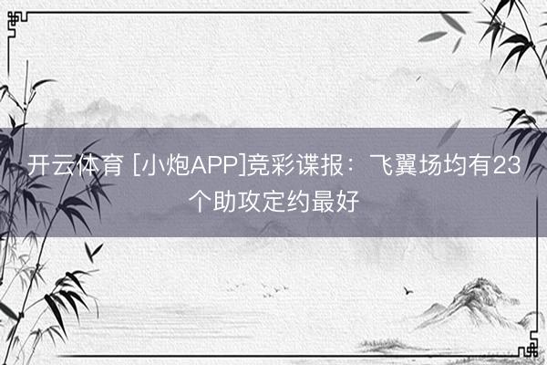 开云体育 [小炮APP]竞彩谍报：飞翼场均有23个助攻定约最