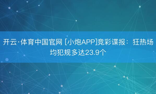 开云·体育中国官网 [小炮APP]竞彩谍报：狂热场均犯规多达
