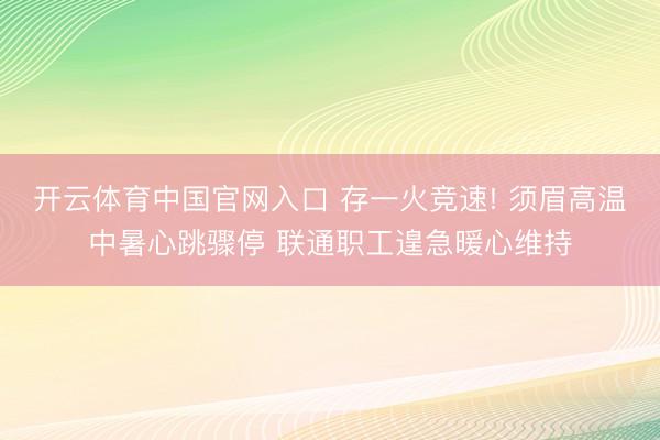 开云体育中国官网入口 存一火竞速! 须眉高温中暑心跳骤停 联