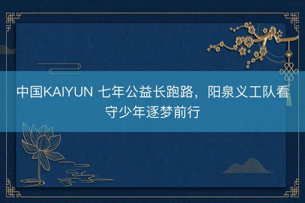 中国KAIYUN 七年公益长跑路，阳泉义工队看守少年逐梦前行