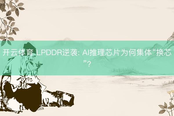 开云体育 LPDDR逆袭: AI推理芯片为何集体“换芯”?