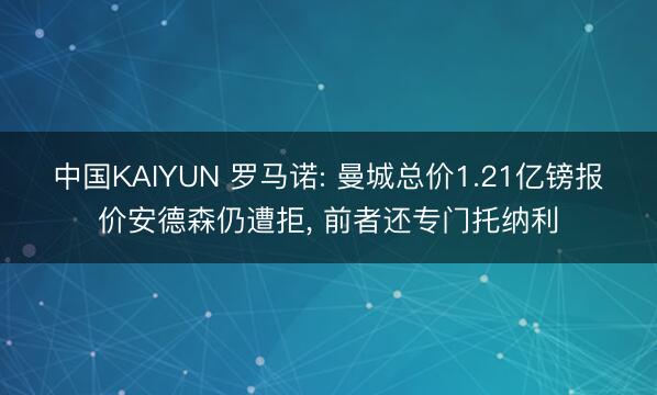 中国KAIYUN 罗马诺: 曼城总价1.21亿镑报价安德森仍遭拒, 前者还专门托纳利