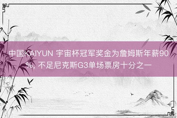 中国KAIYUN 宇宙杯冠军奖金为詹姆斯年薪90%， 不足尼克斯G3单场票房十分之一