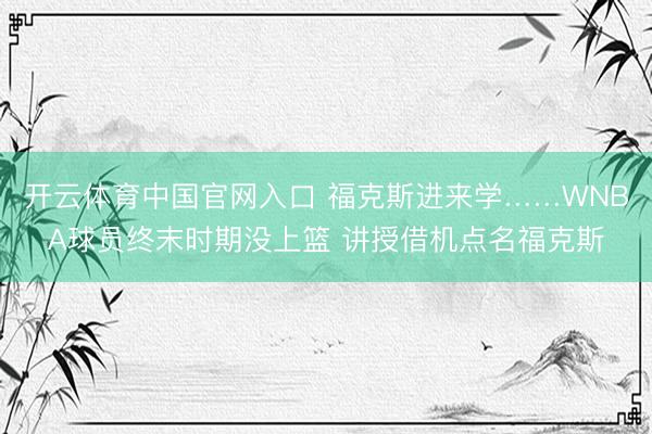 开云体育中国官网入口 福克斯进来学……WNBA球员终末时期没上篮 讲授借机点名福克斯