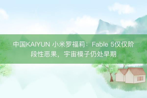 中国KAIYUN 小米罗福莉：Fable 5仅仅阶段性恶果，宇宙模子仍处早期