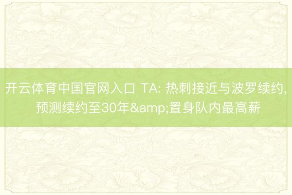 开云体育中国官网入口 TA: 热刺接近与波罗续约， 预测续约至30年&置身队内最高薪