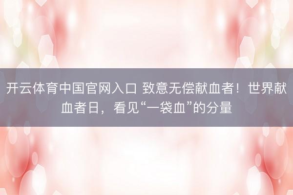 开云体育中国官网入口 致意无偿献血者！世界献血者日，看见“一袋血”的分量