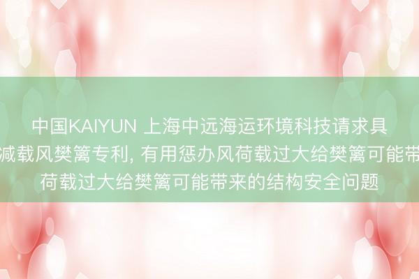 中国KAIYUN 上海中远海运环境科技请求具有直流发电功能的减载风樊篱专利, 有用惩办风荷载过大给樊篱可能带来的结构安全问题
