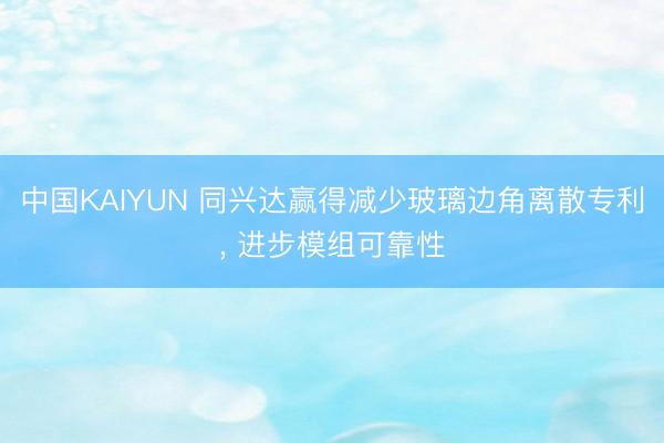 中国KAIYUN 同兴达赢得减少玻璃边角离散专利， 进步模组可靠性