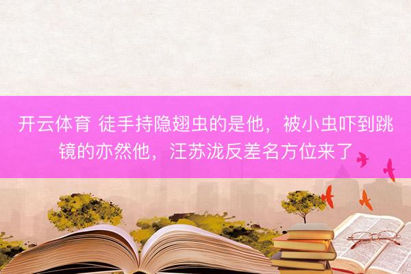 开云体育 徒手持隐翅虫的是他,被小虫吓到跳镜的亦然他,汪苏泷反差名方位来了