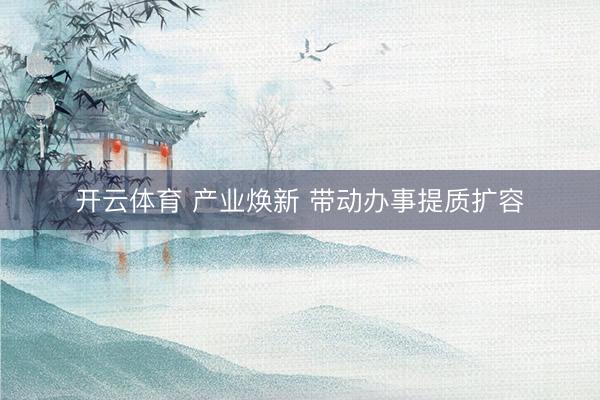 开云体育 产业焕新 带动办事提质扩容