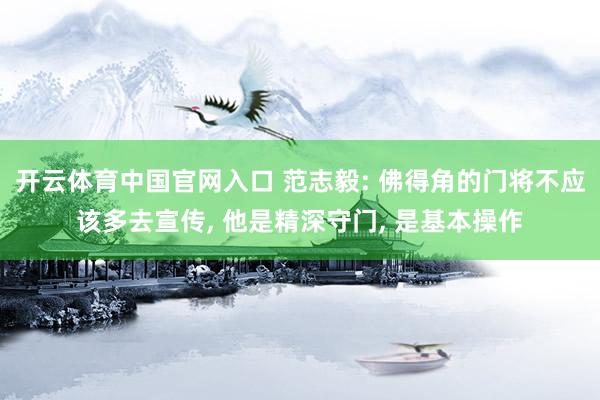 开云体育中国官网入口 范志毅: 佛得角的门将不应该多去宣传， 他是精深守门， 是基本操作