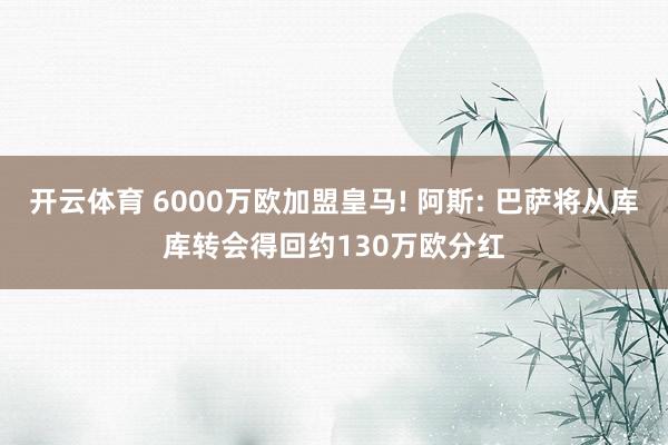 开云体育 6000万欧加盟皇马! 阿斯: 巴萨将从库库转会得回约130万欧分红