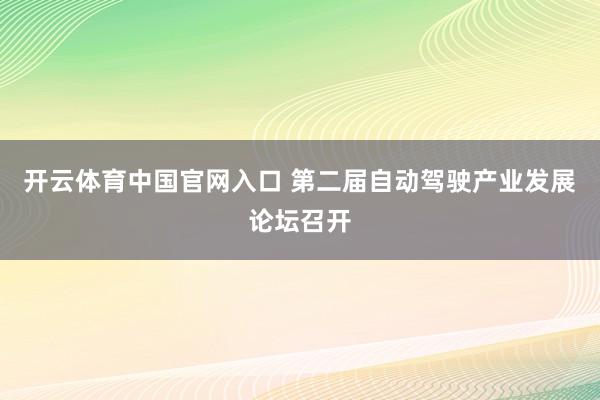 开云体育中国官网入口 第二届自动驾驶产业发展论坛召开